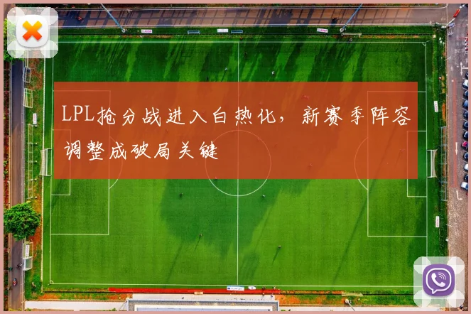 LPL抢分战进入白热化，新赛季阵容调整成破局关键