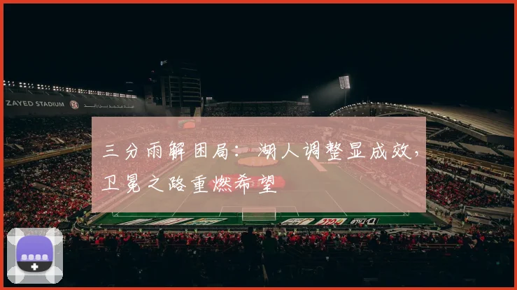 三分雨解困局：湖人调整显成效，卫冕之路重燃希望