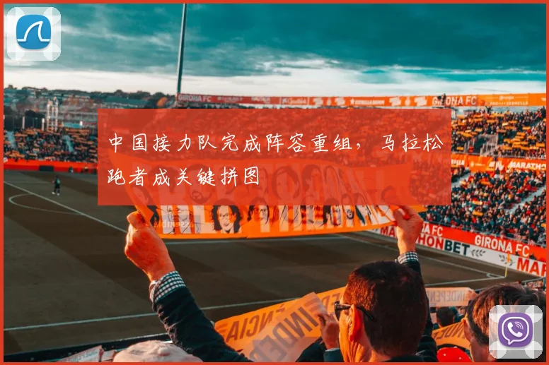 中国接力队完成阵容重组，马拉松跑者成关键拼图