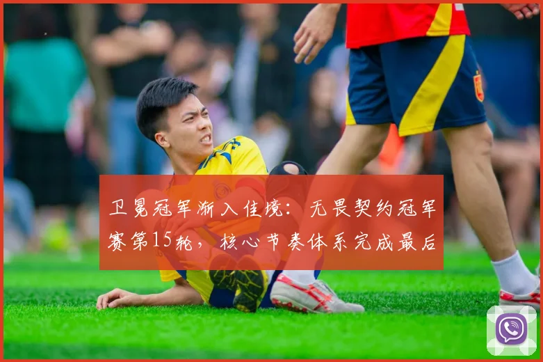 卫冕冠军渐入佳境：无畏契约冠军赛第15轮，核心节奏体系完成最后打磨