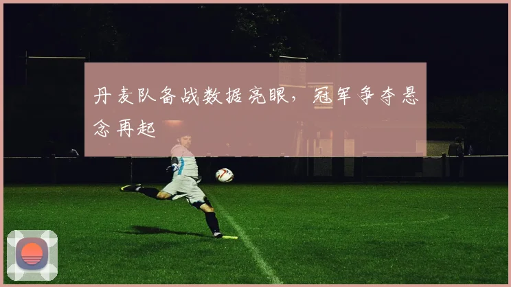 丹麦队备战数据亮眼，冠军争夺悬念再起