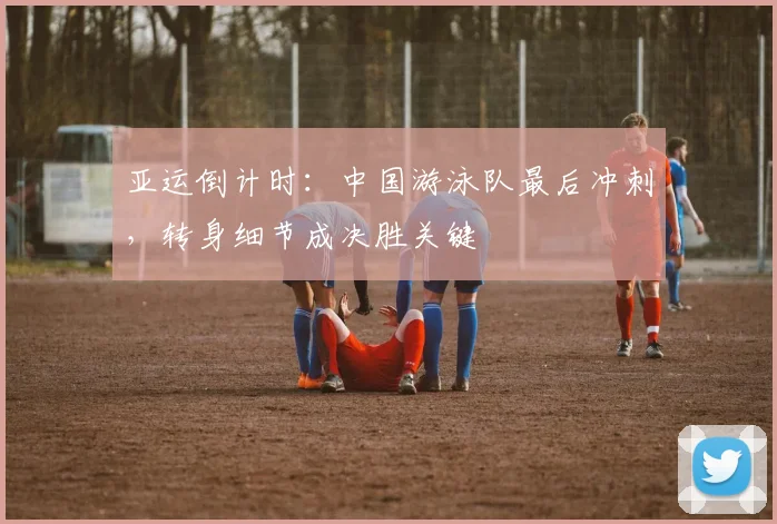 亚运倒计时：中国游泳队最后冲刺，转身细节成决胜关键