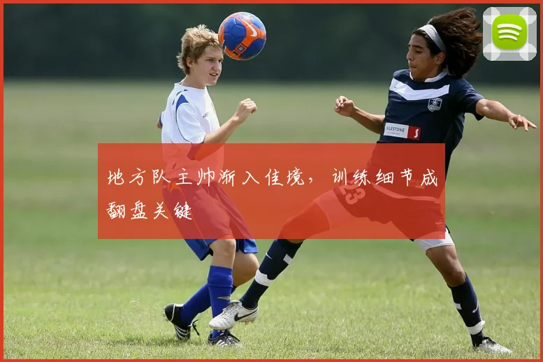地方队主帅渐入佳境，训练细节成翻盘关键