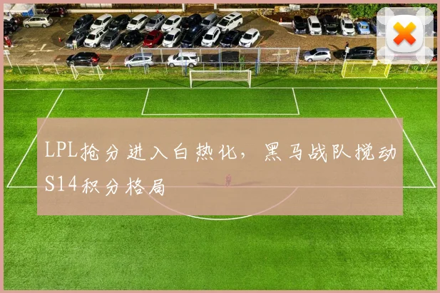 LPL抢分进入白热化，黑马战队搅动S14积分格局