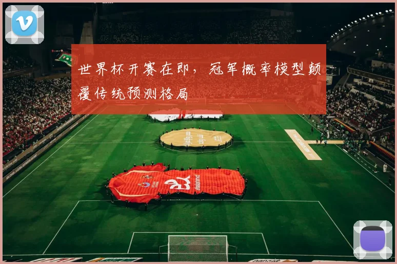 世界杯开赛在即，冠军概率模型颠覆传统预测格局