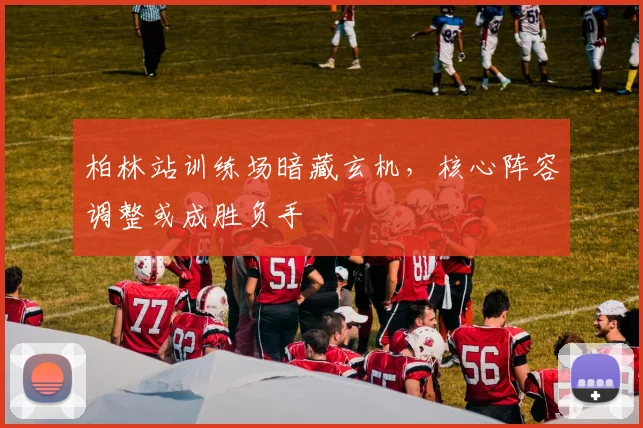 柏林站训练场暗藏玄机，核心阵容调整或成胜负手