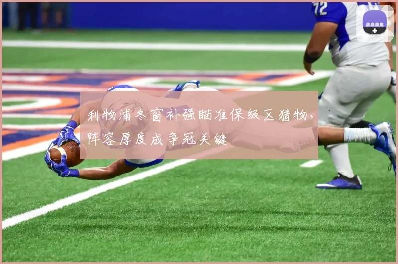 利物浦冬窗补强瞄准保级区猎物，阵容厚度成争冠关键