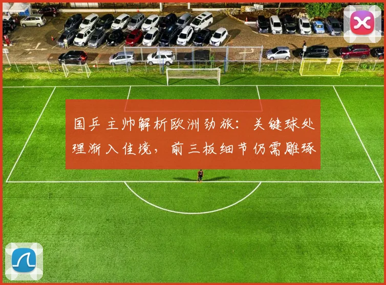 国乒主帅解析欧洲劲旅：关键球处理渐入佳境，前三板细节仍需雕琢