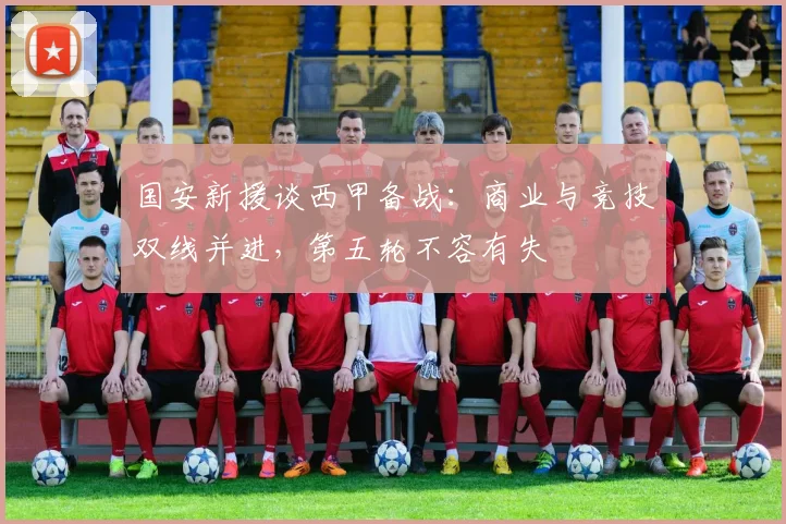 国安新援谈西甲备战：商业与竞技双线并进，第五轮不容有失