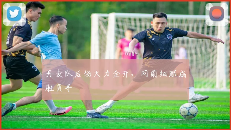 丹麦队后场火力全开，网前细腻成胜负手