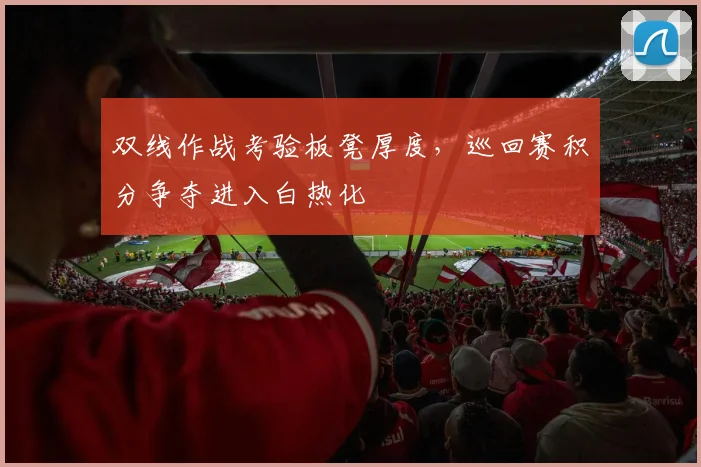 双线作战考验板凳厚度，巡回赛积分争夺进入白热化