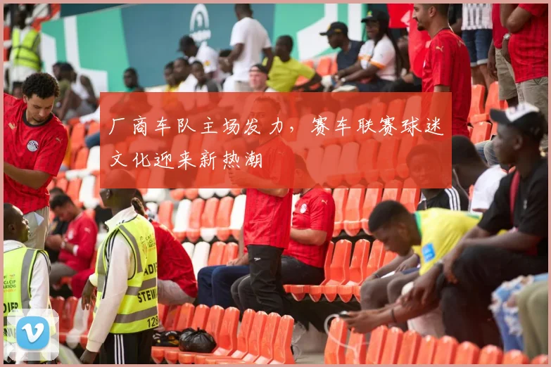 厂商车队主场发力，赛车联赛球迷文化迎来新热潮
