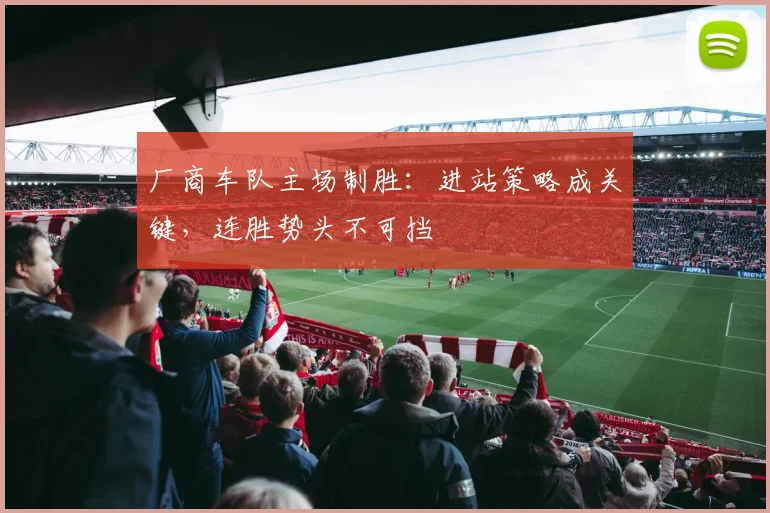 厂商车队主场制胜：进站策略成关键，连胜势头不可挡