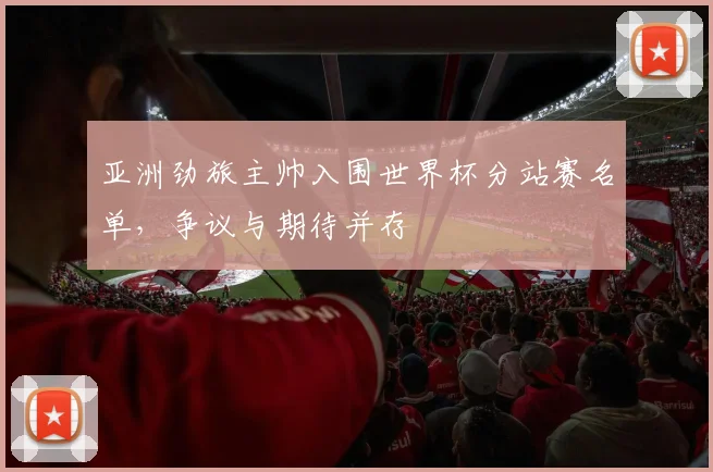 亚洲劲旅主帅入围世界杯分站赛名单，争议与期待并存